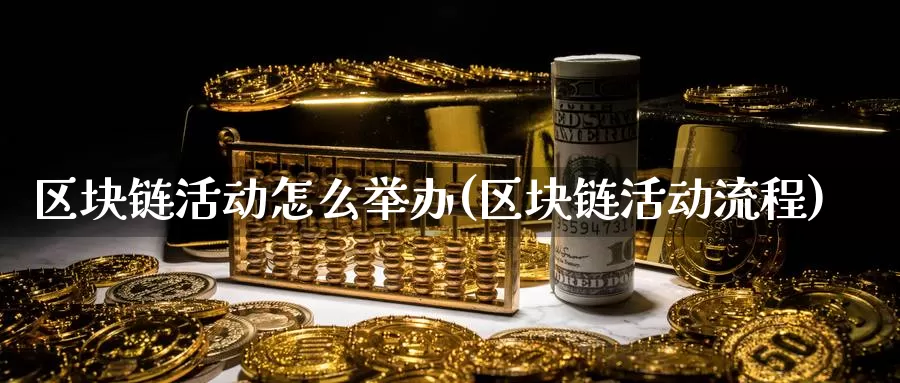 区块链活动怎么举办(区块链活动流程)_https://www.baokan.net_币圈行情_第1张