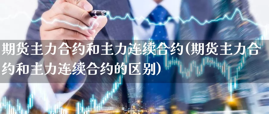 期货主力合约和主力连续合约(期货主力合约和主力连续合约的区别)_https://www.baokan.net_期货分析_第1张