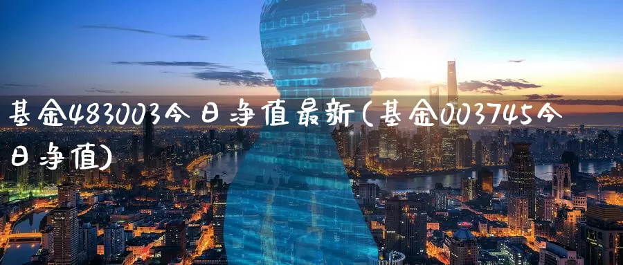 基金483003今日净值最新(基金003745今日净值)_https://www.baokan.net_币圈行情_第1张