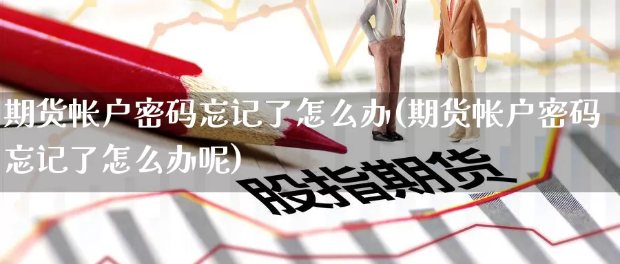 期货帐户密码忘记了怎么办(期货帐户密码忘记了怎么办呢)_纳指期货_第1张_宝勘金融网 期货帐户密码忘记了怎么办(期货帐户密码忘记了怎么办呢)_https://www.baokan.net_纳指期货_第1张