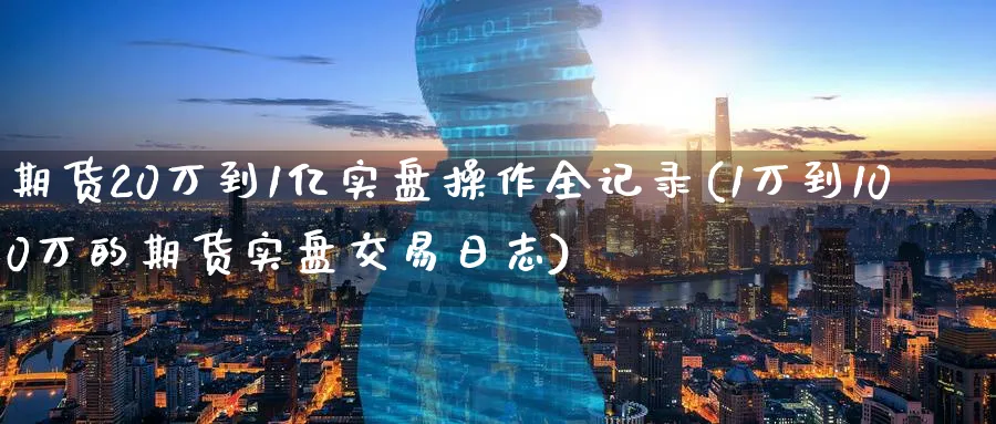 期货20万到1亿实盘操作全记录(1万到100万的期货实盘交易日志)_https://www.baokan.net_期货技术_第1张