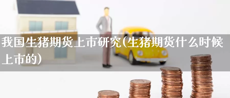 我国生猪期货上市研究(生猪期货什么时候上市的)_https://www.baokan.net_期货软件_第1张