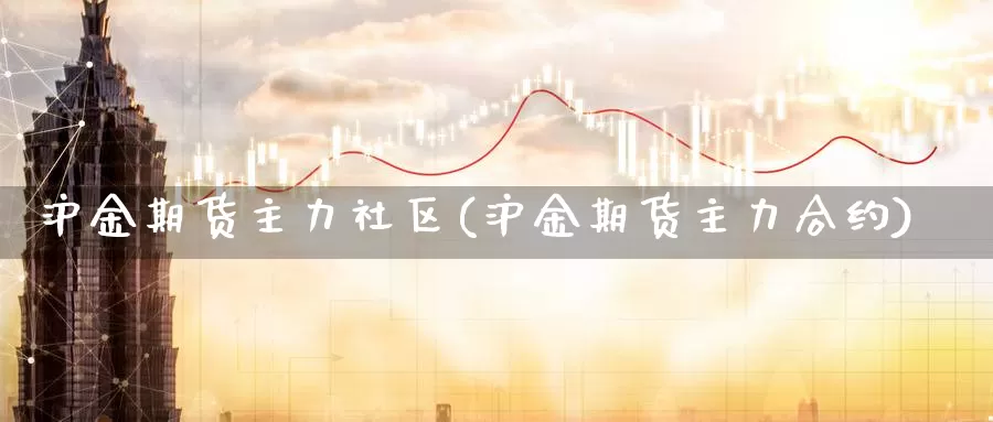 沪金期货主力社区(沪金期货主力合约)_https://www.baokan.net_期货分析_第1张