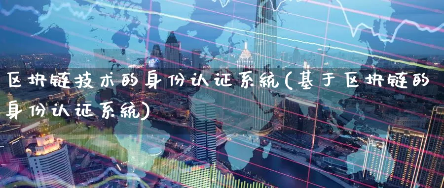 区块链技术的身份认证系统(基于区块链的身份认证系统)_https://www.baokan.net_币圈行情_第1张
