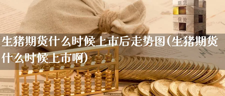 生猪期货什么时候上市后走势图(生猪期货什么时候上市啊)_https://www.baokan.net_期货行情_第1张