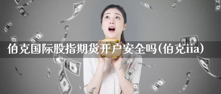 伯克国际股指期货开户安全吗(伯克iia)_恒指期货_第1张_宝勘金融网 伯克国际股指期货开户安全吗(伯克iia)_https://www.baokan.net_恒指期货_第1张