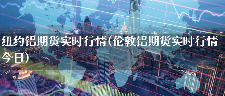 纽约铝期货实时行情(伦敦铝期货实时行情今日)_https://www.baokan.net_黄金期货_第1张