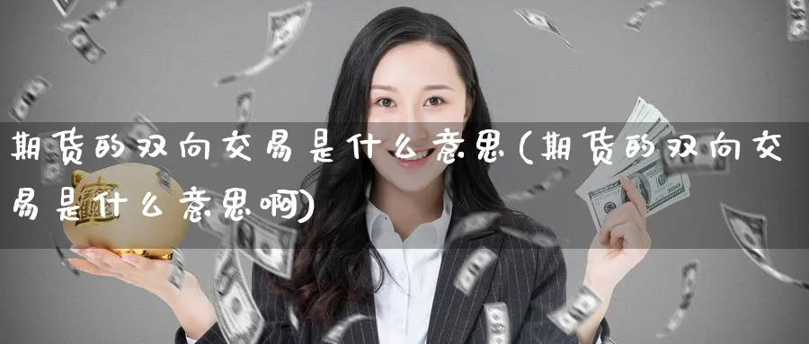 期货的双向交易是什么意思(期货的双向交易是什么意思啊)_https://www.baokan.net_期货平台_第1张