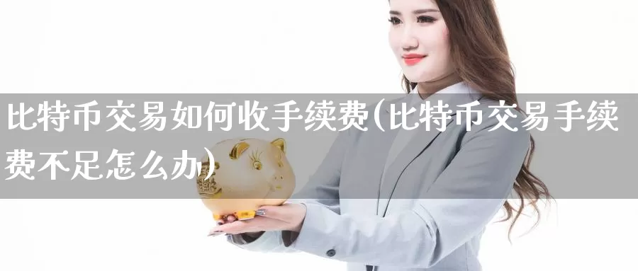 比特币交易如何收手续费(比特币交易手续费不足怎么办)_https://www.baokan.net_币圈行情_第1张