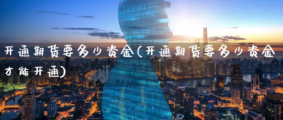 开通期货要多少资金(开通期货要多少资金才能开通)_https://www.baokan.net_期货平台_第1张