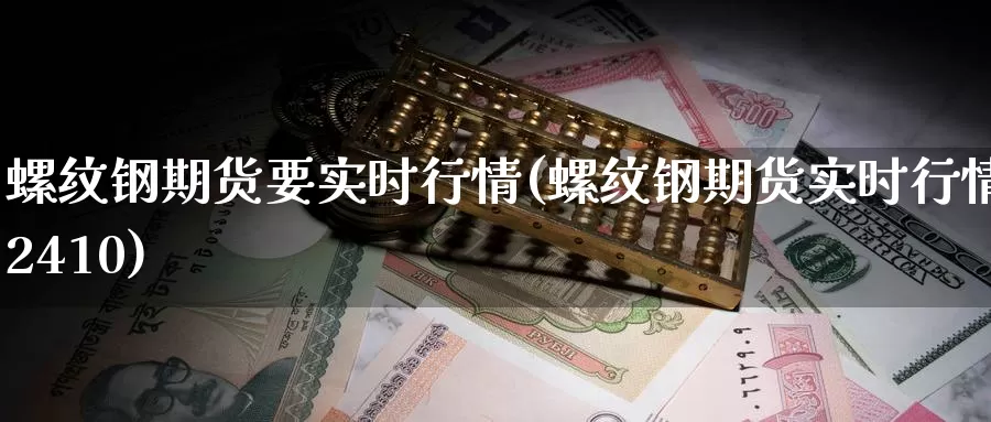 螺纹钢期货要实时行情(螺纹钢期货实时行情2410)_https://www.baokan.net_期货平台_第1张