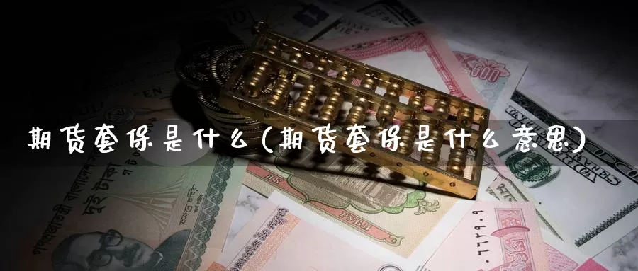 期货套保是什么(期货套保是什么意思)_原油期货_第1张_宝勘金融网 期货套保是什么(期货套保是什么意思)_https://www.baokan.net_原油期货_第1张
