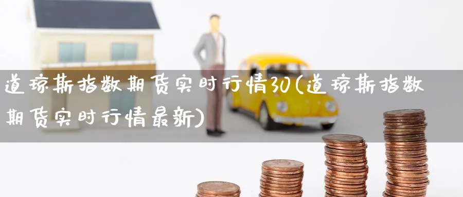 道琼斯指数期货实时行情30(道琼斯指数期货实时行情最新)_https://www.baokan.net_期货行情_第1张