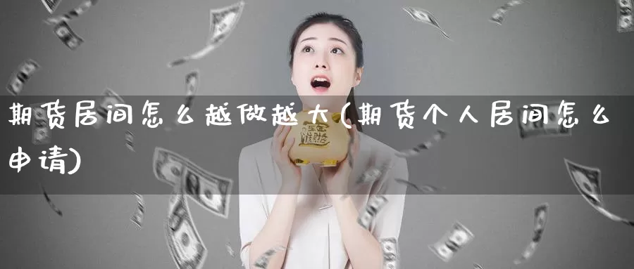期货居间怎么越做越大(期货个人居间怎么申请)_https://www.baokan.net_期货培训_第1张