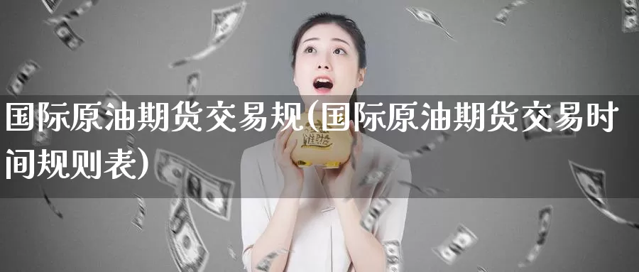 国际原油期货交易规(国际原油期货交易时间规则表)_期货交易_第1张_宝勘金融网 国际原油期货交易规(国际原油期货交易时间规则表)_https://www.baokan.net_期货交易_第1张