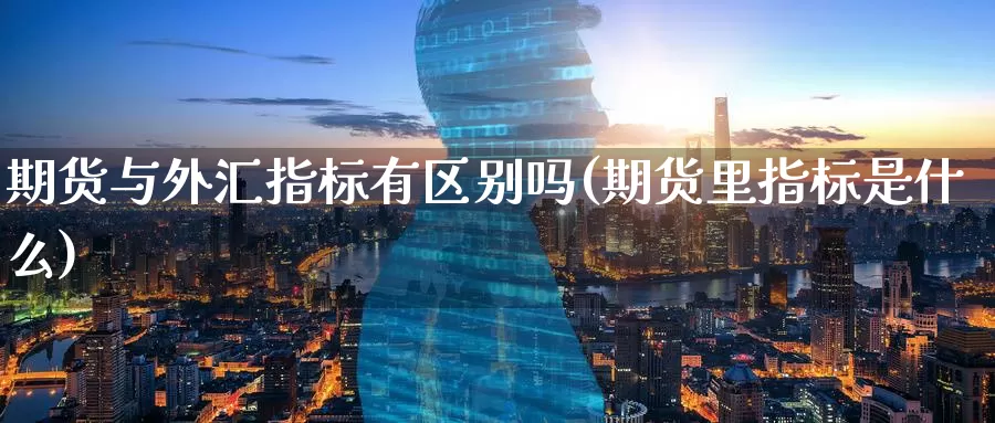 期货与外汇指标有区别吗(期货里指标是什么)_https://www.baokan.net_原油期货_第1张