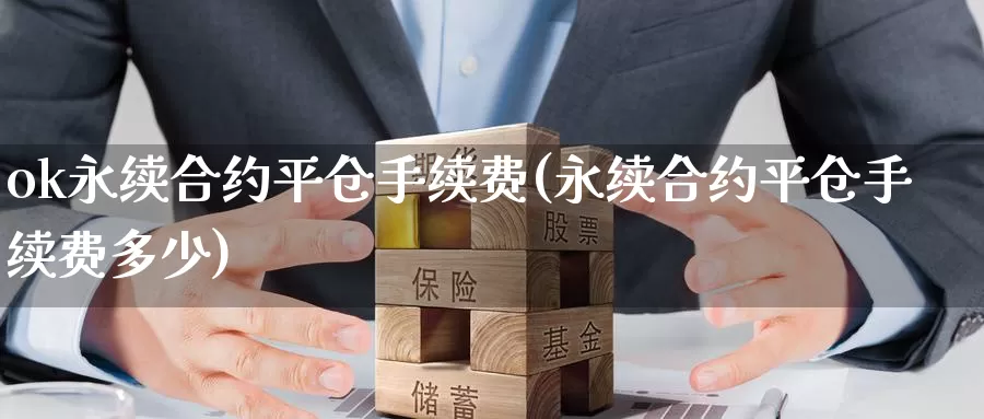 ok永续合约平仓手续费(永续合约平仓手续费多少)_https://www.baokan.net_币圈行情_第1张