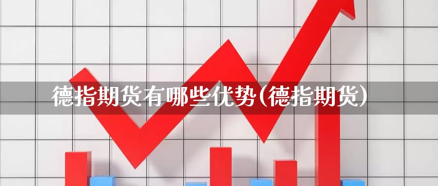 德指期货有哪些优势(德指期货)_https://www.baokan.net_期货软件_第1张
