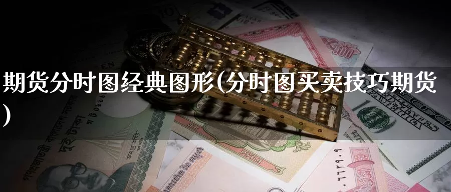期货分时图经典图形(分时图买卖技巧期货)_https://www.baokan.net_期货平台_第1张