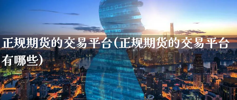 正规期货的交易平台(正规期货的交易平台有哪些)_https://www.baokan.net_期货交易_第1张