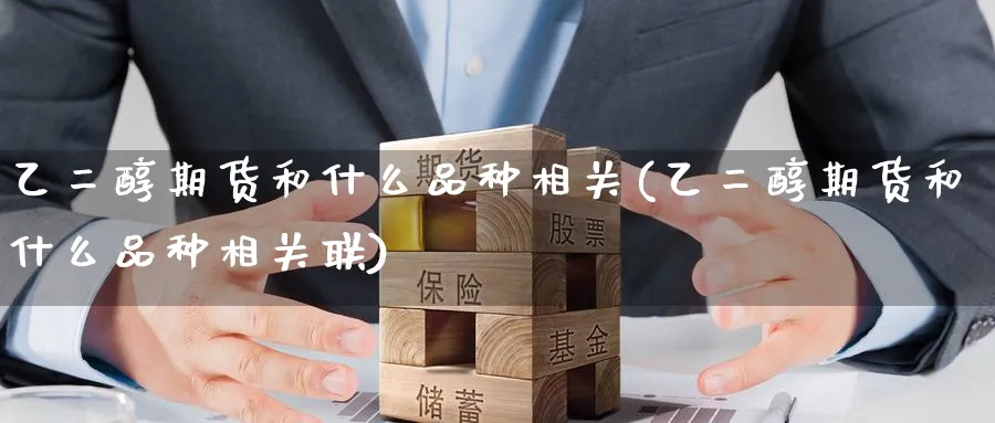 乙二醇期货和什么品种相关(乙二醇期货和什么品种相关联)_https://www.baokan.net_恒生指数_第1张