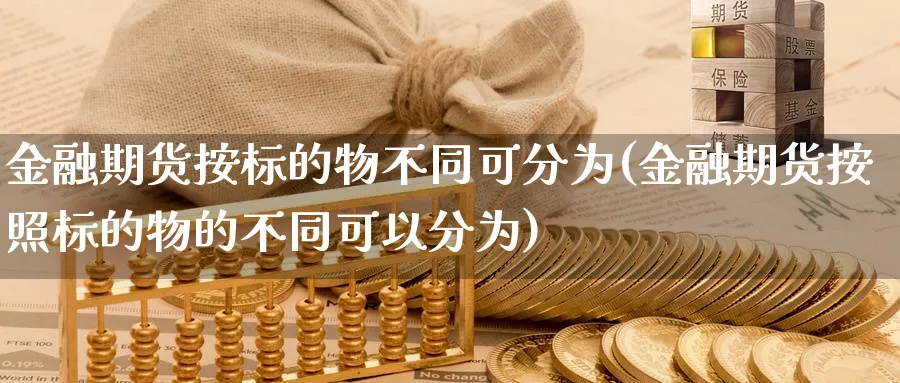 金融期货按标的物不同可分为(金融期货按照标的物的不同可以分为)_https://www.baokan.net_国际期货_第1张