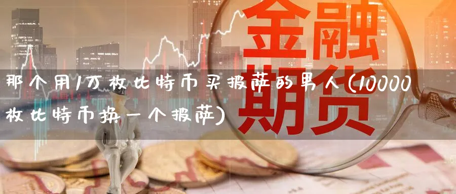 那个用1万枚比特币买披萨的男人(10000枚比特币换一个披萨)_https://www.baokan.net_期货分析_第1张