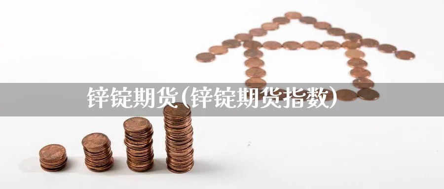 锌锭期货(锌锭期货指数)_https://www.baokan.net_股指期货_第1张