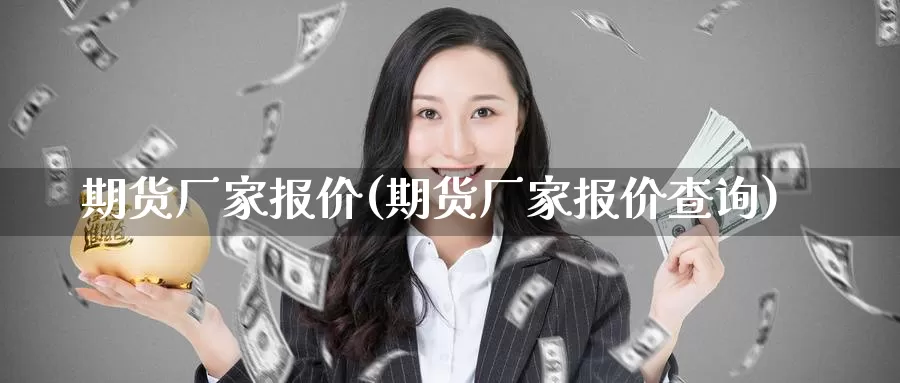 期货厂家报价(期货厂家报价查询)_期货技术_第1张_宝勘金融网 期货厂家报价(期货厂家报价查询)_https://www.baokan.net_期货技术_第1张