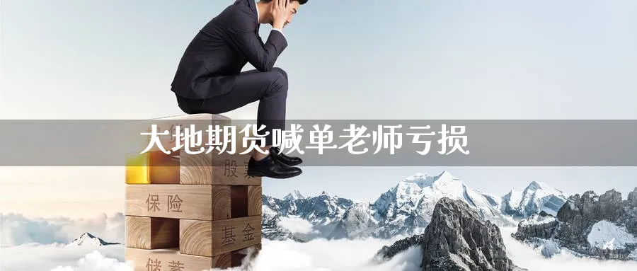大地期货喊单老师亏损_https://www.baokan.net_期货百科_第1张