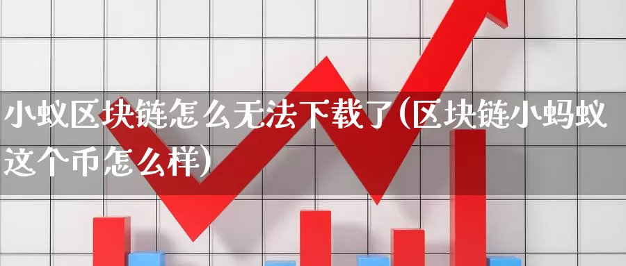 小蚁区块链怎么无法下载了(区块链小蚂蚁这个币怎么样)_https://www.baokan.net_币圈行情_第1张