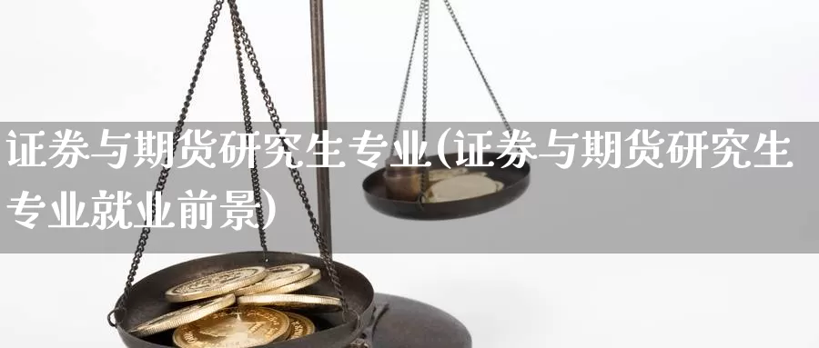 证券与期货研究生专业(证券与期货研究生专业就业前景)_https://www.baokan.net_国际期货_第1张