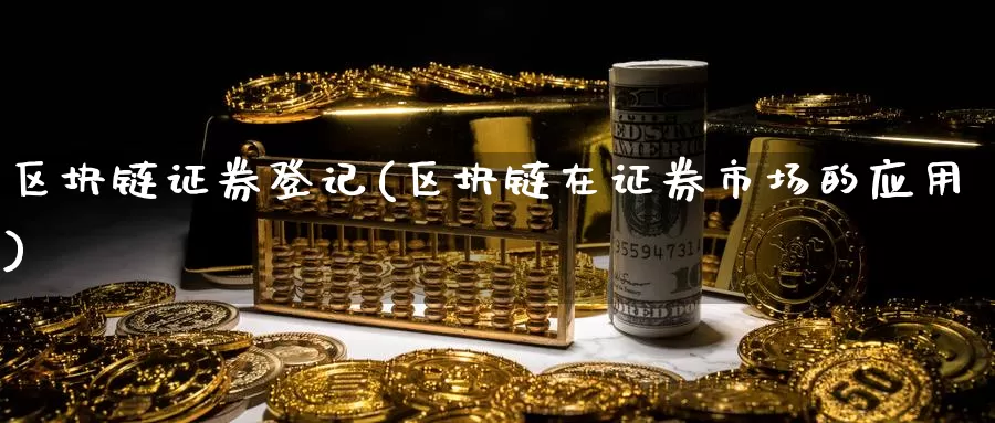 区块链证券登记(区块链在证券市场的应用)_https://www.baokan.net_币圈行情_第1张