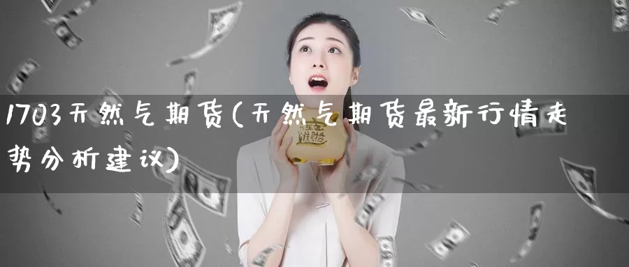 1703天然气期货(天然气期货最新行情走势分析建议)_恒指期货_第1张_宝勘金融网 1703天然气期货(天然气期货最新行情走势分析建议)_https://www.baokan.net_恒指期货_第1张