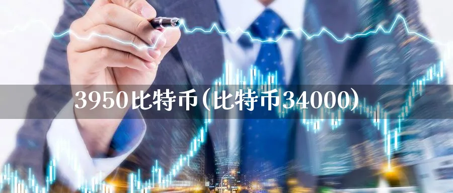 3950比特币(比特币34000)_https://www.baokan.net_币圈行情_第1张