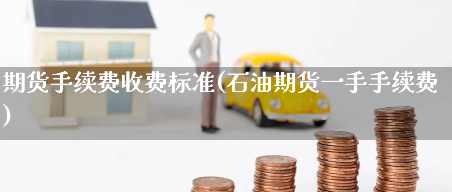 期货手续费收费标准(石油期货一手手续费)_https://www.baokan.net_期货品种_第1张