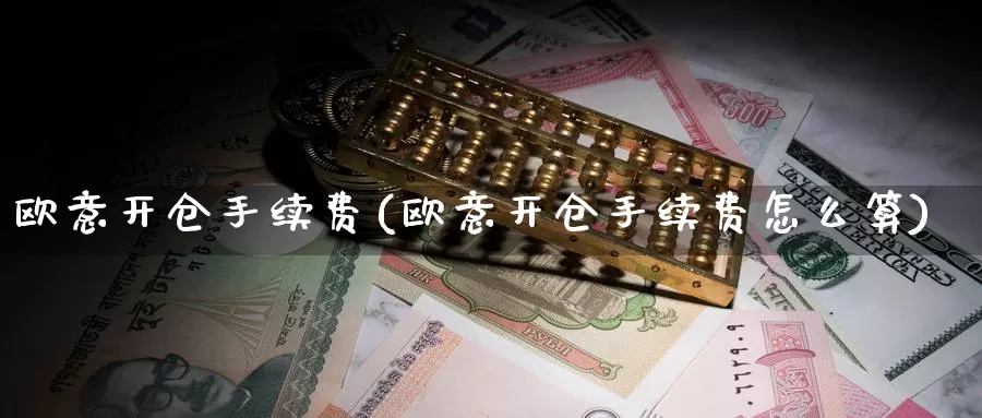 欧意开仓手续费(欧意开仓手续费怎么算)_https://www.baokan.net_币圈行情_第1张