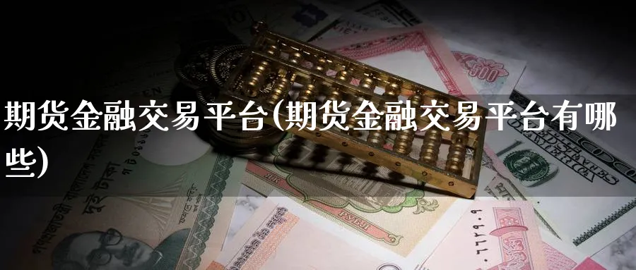 期货金融交易平台(期货金融交易平台有哪些)_https://www.baokan.net_期货喊单_第1张