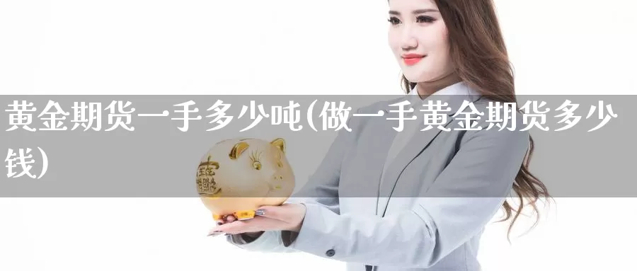 黄金期货一手多少吨(做一手黄金期货多少钱)_期货培训_第1张_宝勘金融网 黄金期货一手多少吨(做一手黄金期货多少钱)_https://www.baokan.net_期货培训_第1张