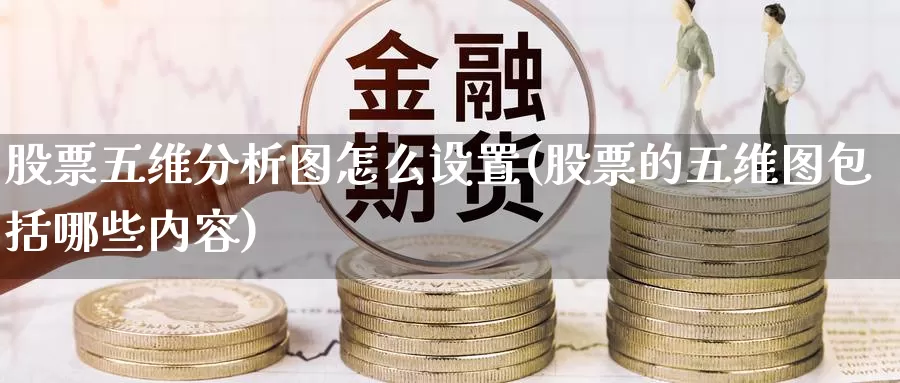 股票五维分析图怎么设置(股票的五维图包括哪些内容)_https://www.baokan.net_期货软件_第1张