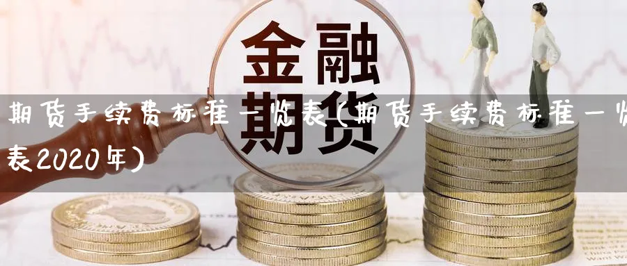 期货手续费标准一览表(期货手续费标准一览表2020年)_https://www.baokan.net_内盘期货_第1张