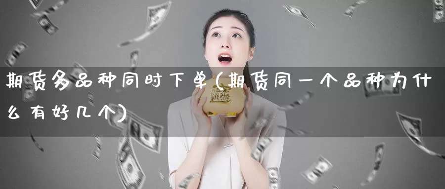 期货多品种同时下单(期货同一个品种为什么有好几个)_期货培训_第1张_宝勘金融网 期货多品种同时下单(期货同一个品种为什么有好几个)_https://www.baokan.net_期货培训_第1张