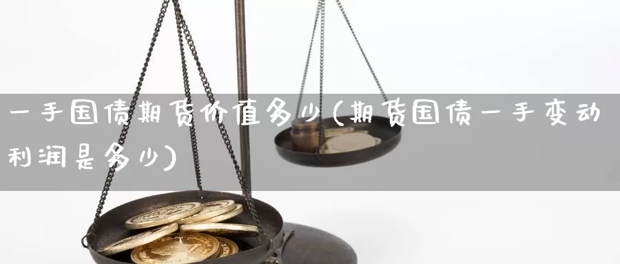 一手国债期货价值多少(期货国债一手变动利润是多少)_https://www.baokan.net_期货行情_第1张