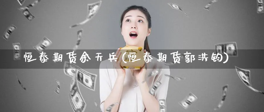 恒泰期货余天兵(恒泰期货郭洪钧)_https://www.baokan.net_纳指期货_第1张
