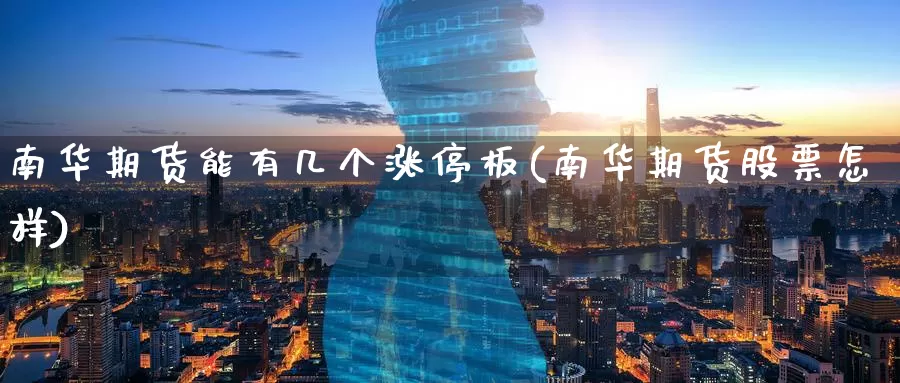 南华期货能有几个涨停板(南华期货股票怎样)_https://www.baokan.net_恒生指数_第1张