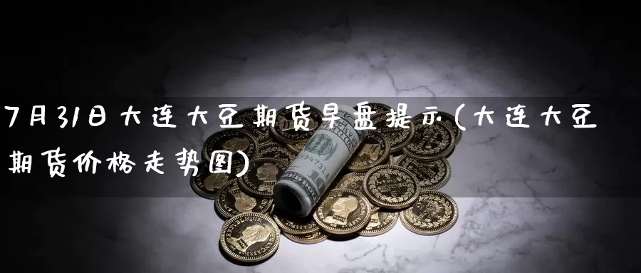 7月31日大连大豆期货早盘提示(大连大豆期货价格走势图)_https://www.baokan.net_期货技术_第1张