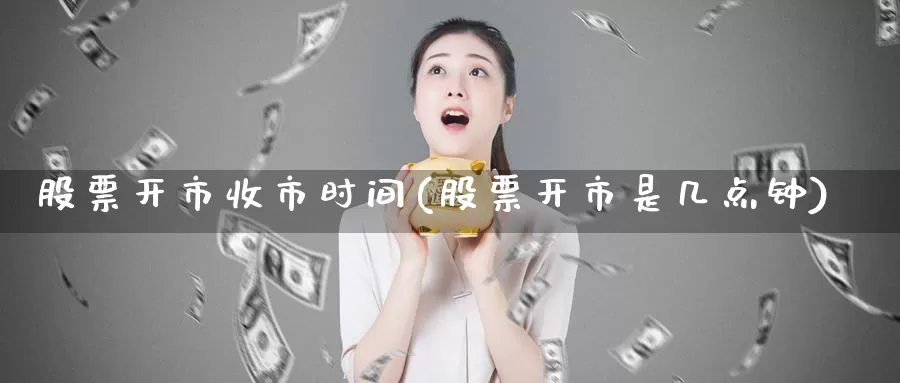股票开市收市时间(股票开市是几点钟)_https://www.baokan.net_期货喊单_第1张