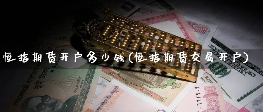 恒指期货开户多少钱(恒指期货交易开户)_期货喊单_第1张_宝勘金融网 恒指期货开户多少钱(恒指期货交易开户)_https://www.baokan.net_期货喊单_第1张