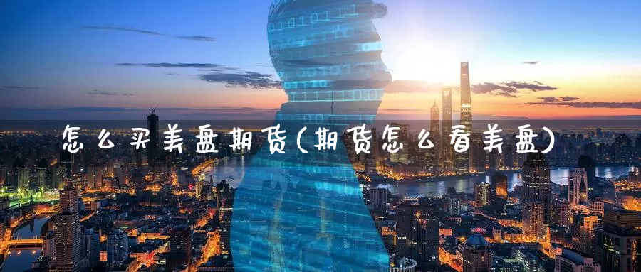 怎么买美盘期货(期货怎么看美盘)_纳指期货_第1张_宝勘金融网 怎么买美盘期货(期货怎么看美盘)_https://www.baokan.net_纳指期货_第1张