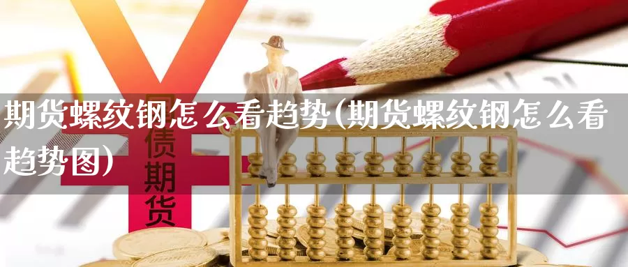 期货螺纹钢怎么看趋势(期货螺纹钢怎么看趋势图)_https://www.baokan.net_期货培训_第1张
